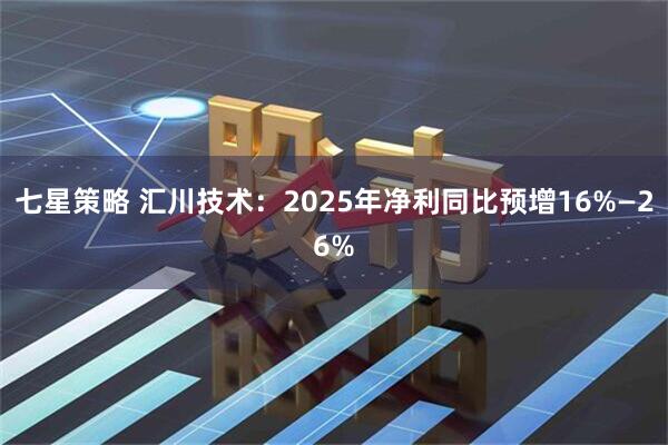 七星策略 汇川技术：2025年净利同比预增16%—26%