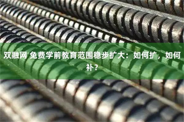 双融网 免费学前教育范围稳步扩大：如何扩，如何补？