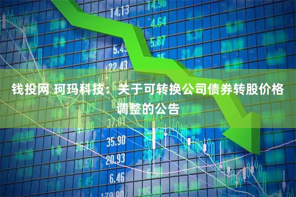 钱投网 珂玛科技：关于可转换公司债券转股价格调整的公告