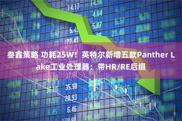 叁鑫策略 功耗25W！英特尔新增五款Panther Lake工业处理器：带HR/RE后缀
